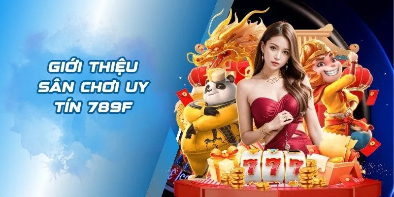 Giới thiệu sân chơi uy tín 789F
