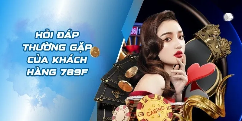 Hỏi đáp thường gặp của khách hàng 789F